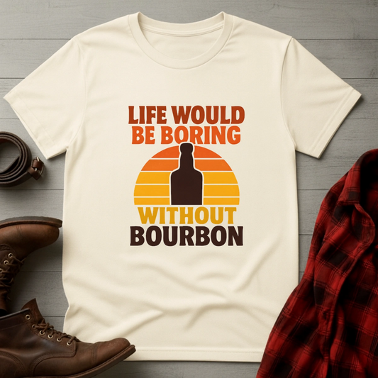 Life Boring Without Bourbon T-Shirt