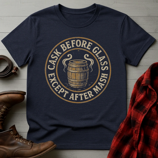 Cask Before Glass Except After Mash T-Shirt