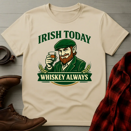 Irish Today Whiskey Always T-Shirt